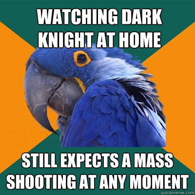 watching dark knight at home  Still expects a mass shooting at any moment   Paranoid Parrot