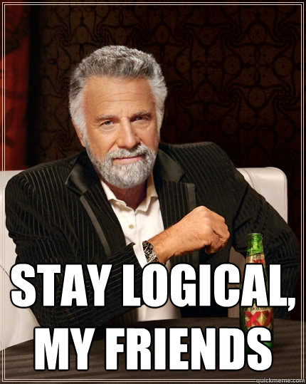  Stay logical, my friends  The Most Interesting Man In The World