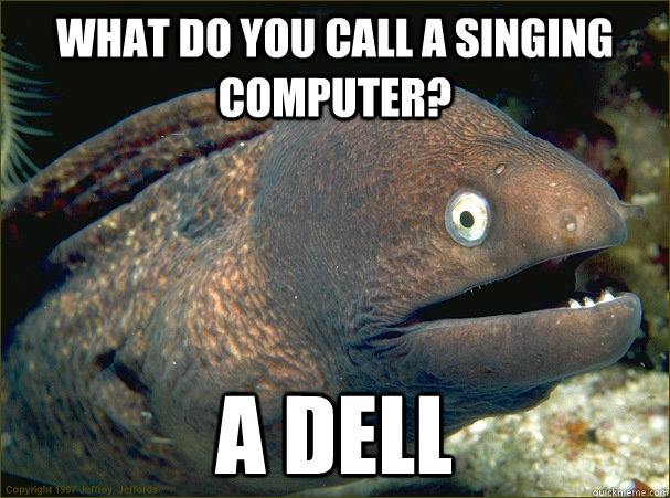 What do you call a singing computer? A Dell - What do you call a singing computer? A Dell  Bad Joke Eel