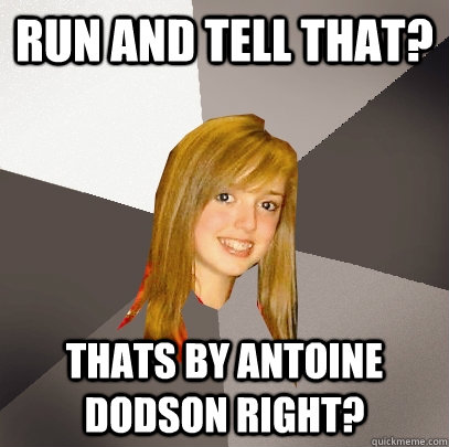 Run and tell that? Thats by Antoine Dodson right?  Musically Oblivious 8th Grader