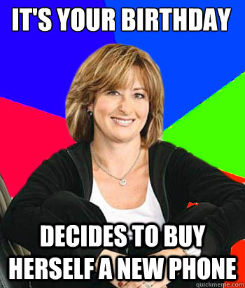 it's your birthday Decides to buy herself a new phone  Sheltering Suburban Mom