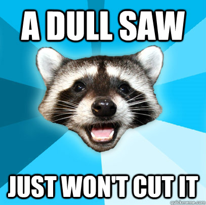 A DULL SAW JUST WON'T CUT IT  Lame Pun Coon