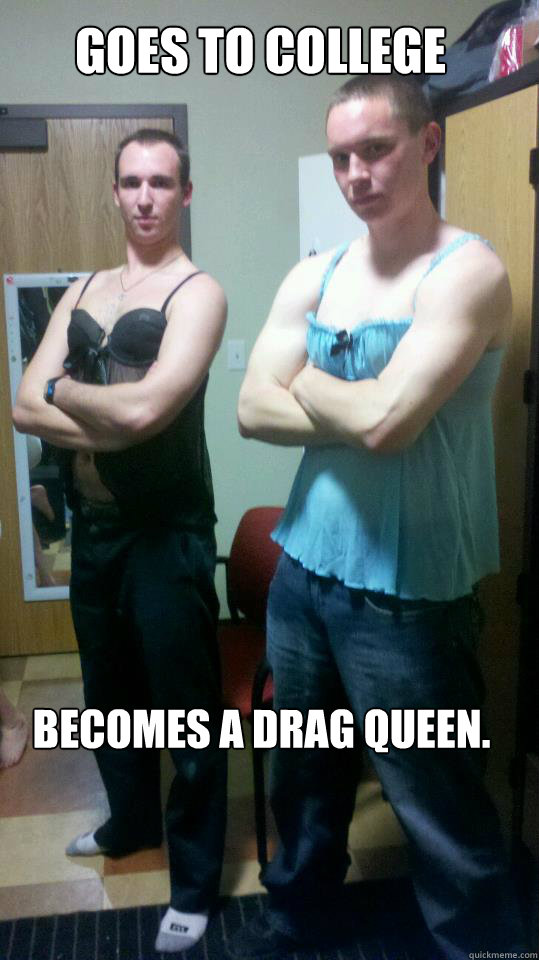 Goes to College Becomes a Drag Queen.  