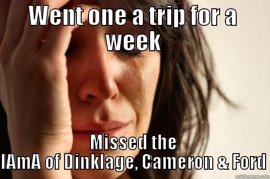 WENT ONE A TRIP FOR A WEEK MISSED THE IAMA OF DINKLAGE, CAMERON & FORD First World Problems