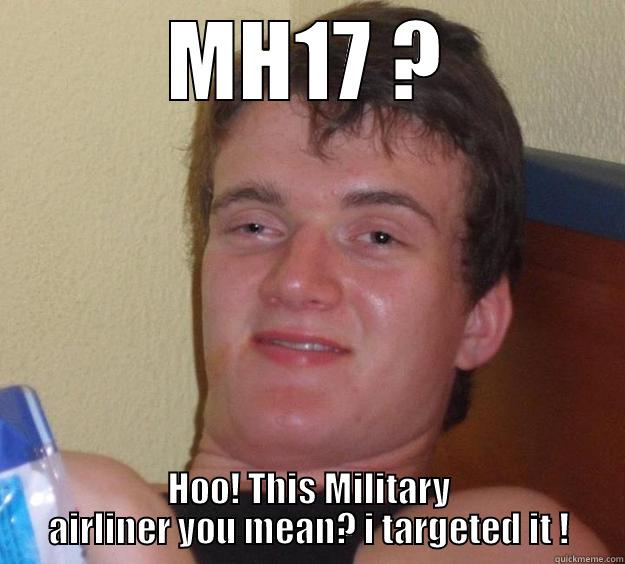 MH17 ? HOO! THIS MILITARY AIRLINER YOU MEAN? I TARGETED IT ! 10 Guy