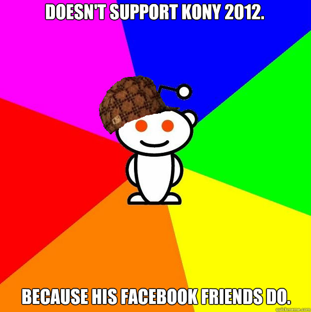 Doesn't support KONY 2012. Because his Facebook friends do.   Scumbag Redditor