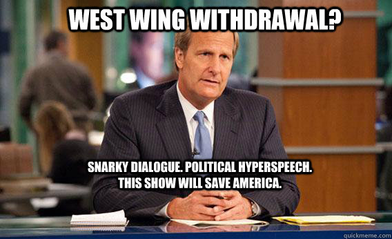 West Wing Withdrawal? snarky dialogue. political hyperspeech. this show will save America.  Give The Newsroom A Try