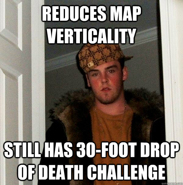 Reduces map verticality Still has 30-foot drop of death challenge - Reduces map verticality Still has 30-foot drop of death challenge  Scumbag Steve