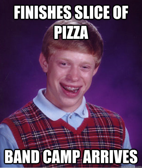 Finishes slice of pizza band camp arrives  Bad Luck Brian