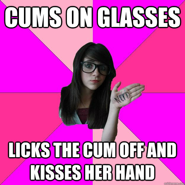 cums on glasses licks the cum off and kisses her hand  Idiot Nerd Girl