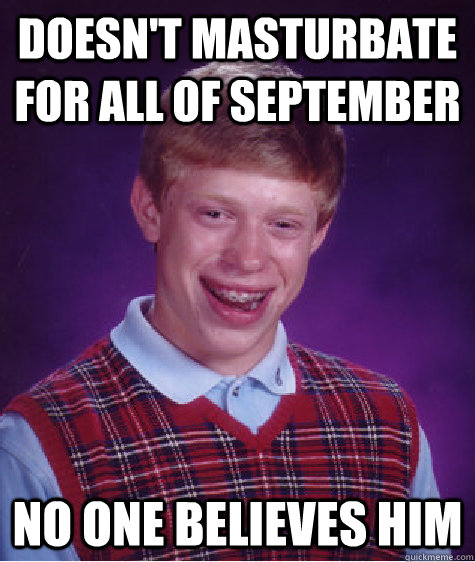 doesn't masturbate for all of september no one believes him  Unlucky Brian