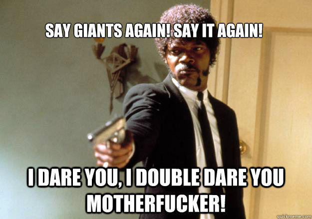 Say Giants Again! Say it again! i dare you, i double dare you motherfucker!  Samuel L Jackson