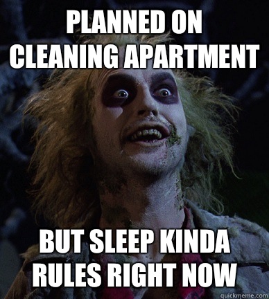Planned on cleaning apartment But sleep kinda rules right now - Planned on cleaning apartment But sleep kinda rules right now  Beetlejuice Meme