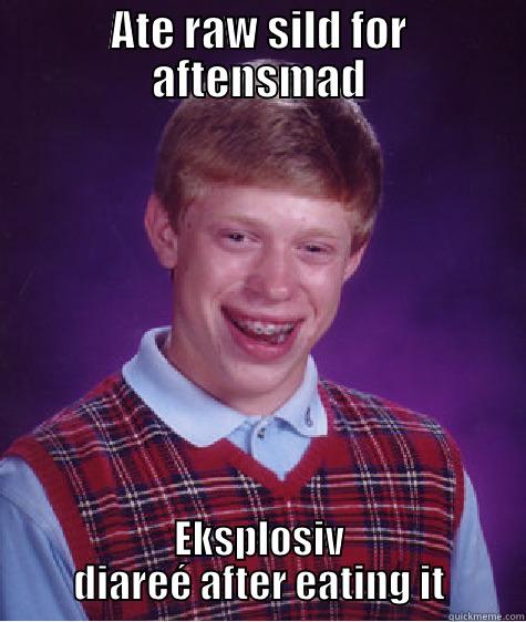 ATE RAW SILD FOR AFTENSMAD EKSPLOSIV DIAREÉ AFTER EATING IT Bad Luck Brian