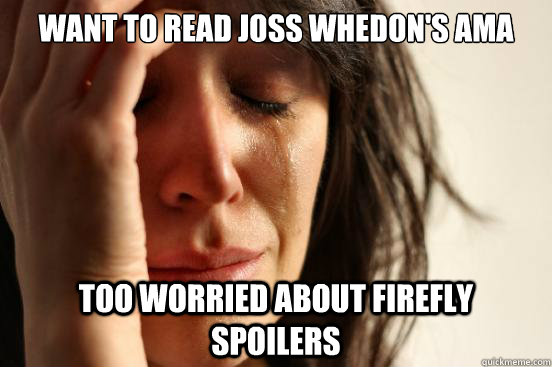 Want to read joss whedon's ama Too worried about firefly spoilers  First World Problems