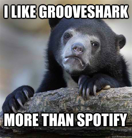 I like grooveshark  more than spotify   Confession Bear