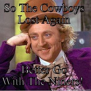 SO THE COWBOYS LOST AGAIN BETTER GO WITH THE NINERS!  Condescending Wonka