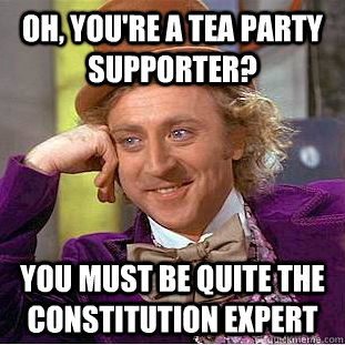 Oh, You're a Tea Party supporter? You must be quite the Constitution expert  Condescending Wonka