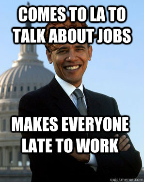 Comes to LA to talk about jobs makes everyone late to work   Scumbag Obama