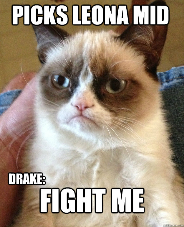 Picks leona Mid Fight me Drake:  Grumpy Cat