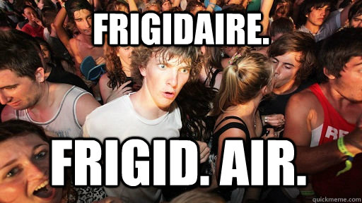 Frigidaire. Frigid. Air. - Frigidaire. Frigid. Air.  Sudden Clarity Clarence