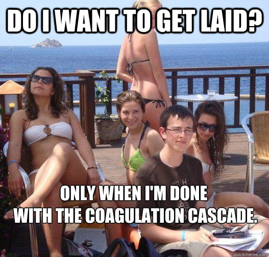 Do I want to get laid? Only when I'm done
 with the coagulation cascade.  Priority Peter