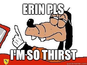 Erin pls I'm sO THIRST  