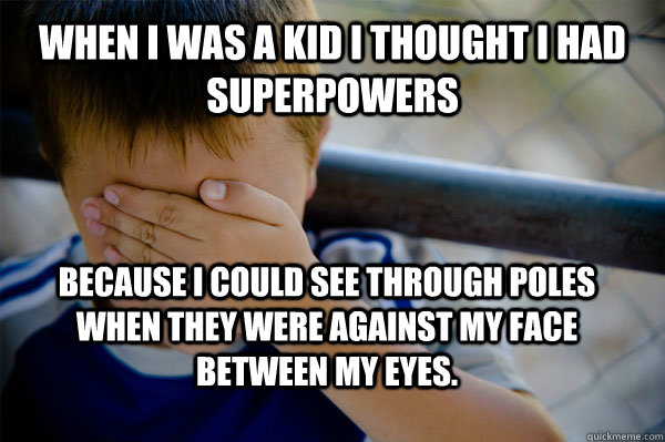 When i was a kid I thought i had superpowers Because i could see through poles when they were against my face between my eyes.  - When i was a kid I thought i had superpowers Because i could see through poles when they were against my face between my eyes.   Misc