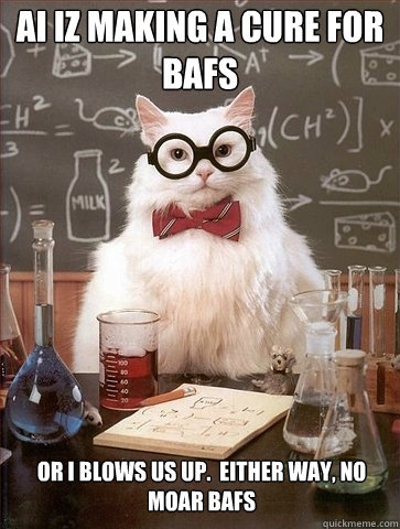 ai iz making a cure for bafs or i blows us up.  either way, no moar bafs  Chemistry Cat