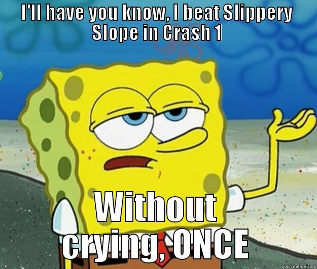 SpongeBob, rocks the bandicoot - I'LL HAVE YOU KNOW, I BEAT SLIPPERY SLOPE IN CRASH 1 WITHOUT CRYING, ONCE Tough Spongebob