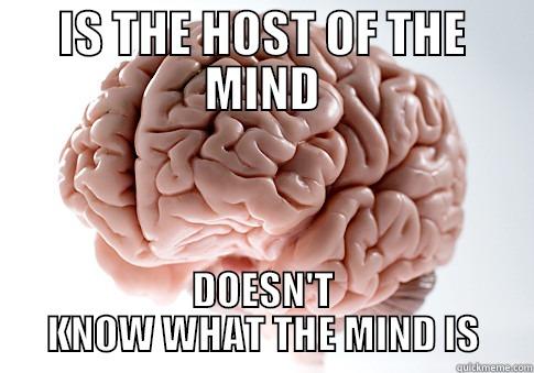 IS THE HOST OF THE MIND DOESN'T KNOW WHAT THE MIND IS Scumbag Brain