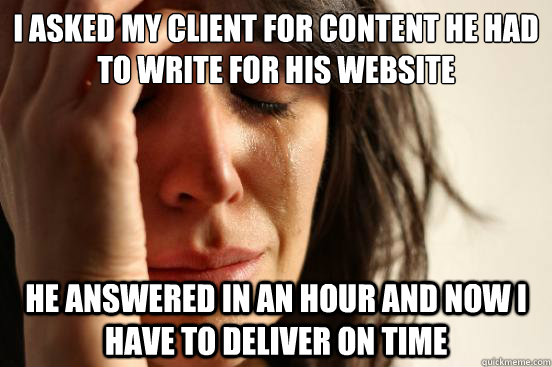 I asked my client for content he had to write for his website He answered in an hour and now i have to deliver on time - I asked my client for content he had to write for his website He answered in an hour and now i have to deliver on time  First World Problems