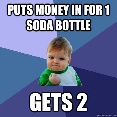 puts money in for 1 soda bottle gets 2  Success Kid