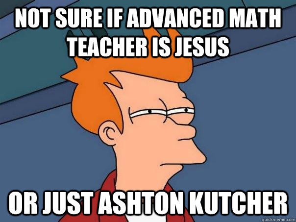 not sure if advanced math teacher is jesus  or just ashton kutcher  Futurama Fry