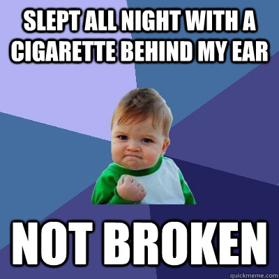 slept all night with a cigarette behind my ear not broken  Success Kid