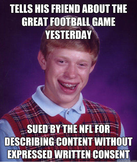 Tells his friend about the great football game yesterday sued by the NFL for describing content without expressed written consent  Bad Luck Brian