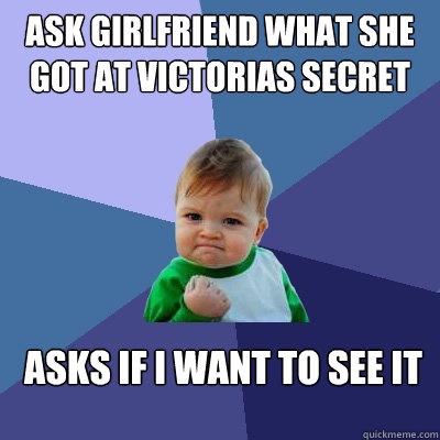 Ask girlfriend what she got at victorias secret asks if i want to see it  Success Kid