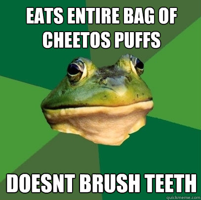 Eats Entire bag of Cheetos puffs doesnt brush teeth - Eats Entire bag of Cheetos puffs doesnt brush teeth  Foul Bachelor Frog