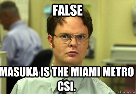 FALSE Masuka is the Miami Metro CSI. - FALSE Masuka is the Miami Metro CSI.  Schrute