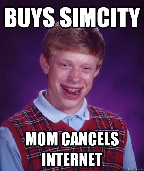 Buys simcity mom cancels internet - Buys simcity mom cancels internet  Bad Luck Brian