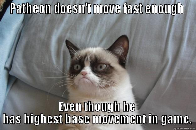 PATHEON DOESN'T MOVE FAST ENOUGH EVEN THOUGH HE HAS HIGHEST BASE MOVEMENT IN GAME. Grumpy Cat