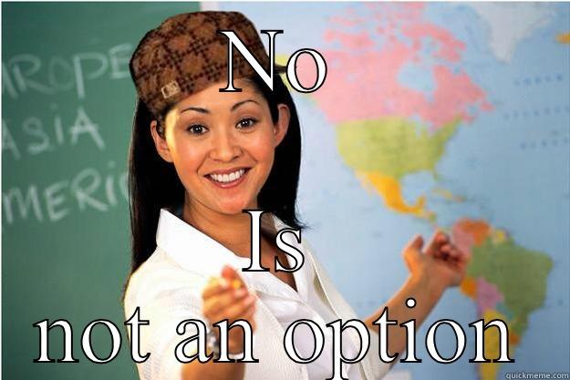 NO IS NOT AN OPTION Scumbag Teacher