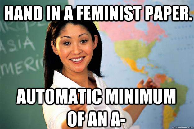 Hand in a feminist paper. Automatic minimum of an A- - Hand in a feminist paper. Automatic minimum of an A-  Unhelpful High School Teacher