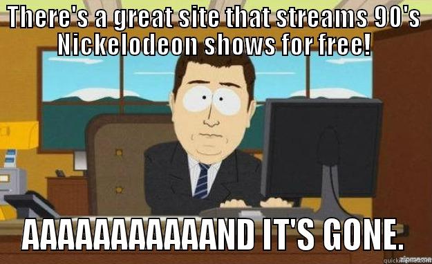 THERE'S A GREAT SITE THAT STREAMS 90'S NICKELODEON SHOWS FOR FREE! AAAAAAAAAAAND IT'S GONE. aaaand its gone