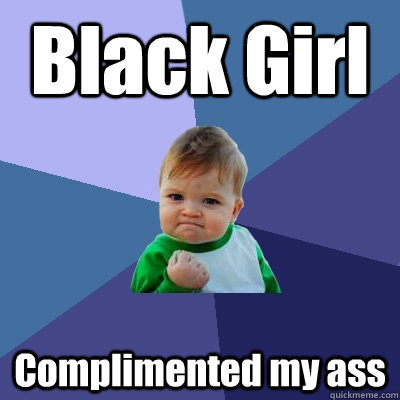 Black Girl Complimented my ass  Success Kid