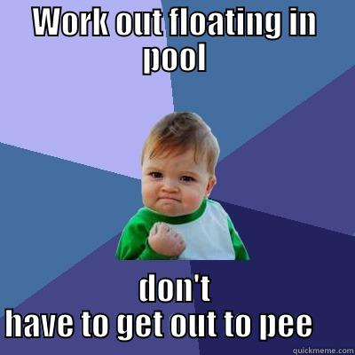 WORK OUT FLOATING IN POOL DON'T HAVE TO GET OUT TO PEE      Success Kid