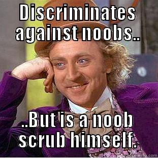 DISCRIMINATES AGAINST NOOBS.. ..BUT IS A NOOB SCRUB HIMSELF. Condescending Wonka