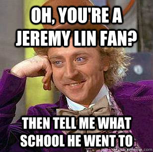 Oh, you're a jeremy lin fan? then tell me what school he went to - Oh, you're a jeremy lin fan? then tell me what school he went to  Condescending Wonka