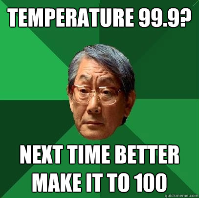 temperature 99.9? next time better make it to 100 - temperature 99.9? next time better make it to 100  High Expectations Asian Father