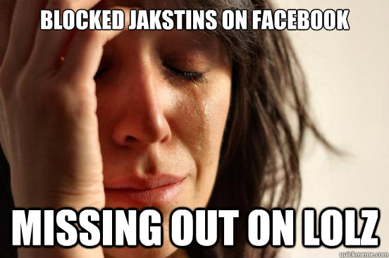 blocked jakstins on facebook missing out on lolz  First World Problems